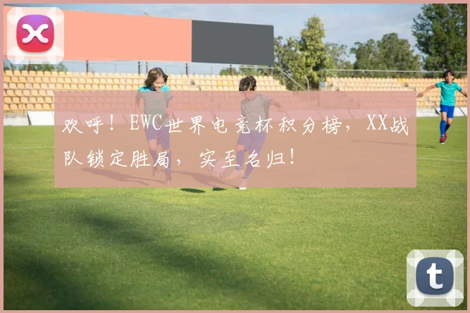 欢呼！EWC世界电竞杯积分榜，XX战队锁定胜局，实至名归！