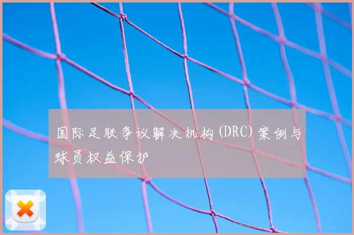 国际足联争议解决机构(DRC)案例与球员权益保护