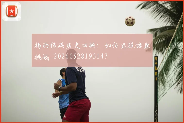 梅西伤病历史回顾:如何克服健康挑战_20260528193147