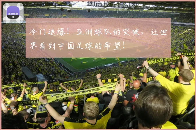 冷门迭爆!亚洲球队的突破,让世界看到中国足球的希望!