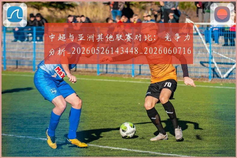 中超与亚洲其他联赛对比:竞争力分析_20260526143448_20260607160654