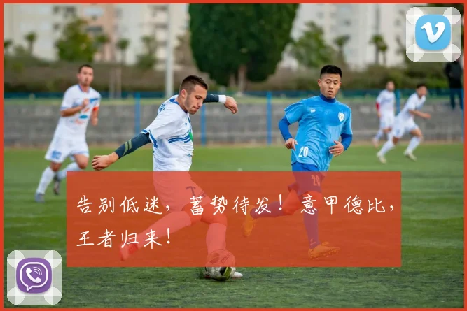 告别低迷,蓄势待发!意甲德比,王者归来!