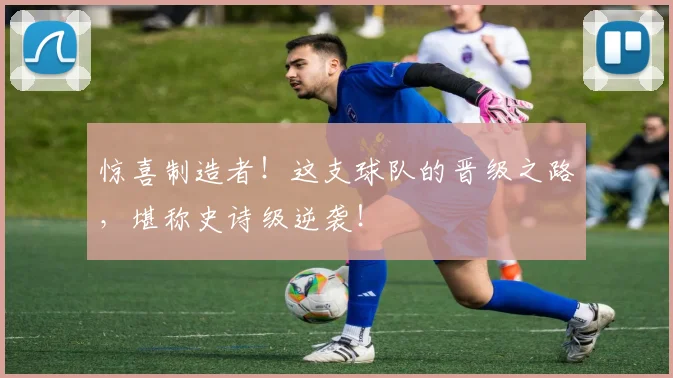 惊喜制造者!这支球队的晋级之路,堪称史诗级逆袭!