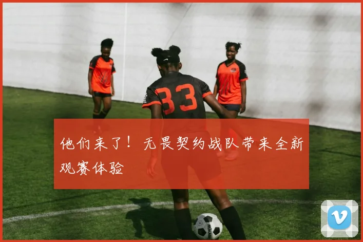 他们来了!无畏契约战队带来全新观赛体验