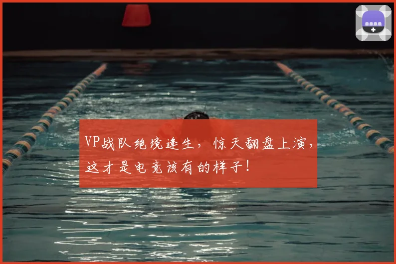VP战队绝境逢生,惊天翻盘上演,这才是电竞该有的样子!