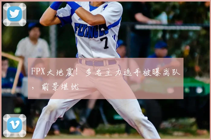 FPX大地震！多名主力选手被曝离队，前景堪忧