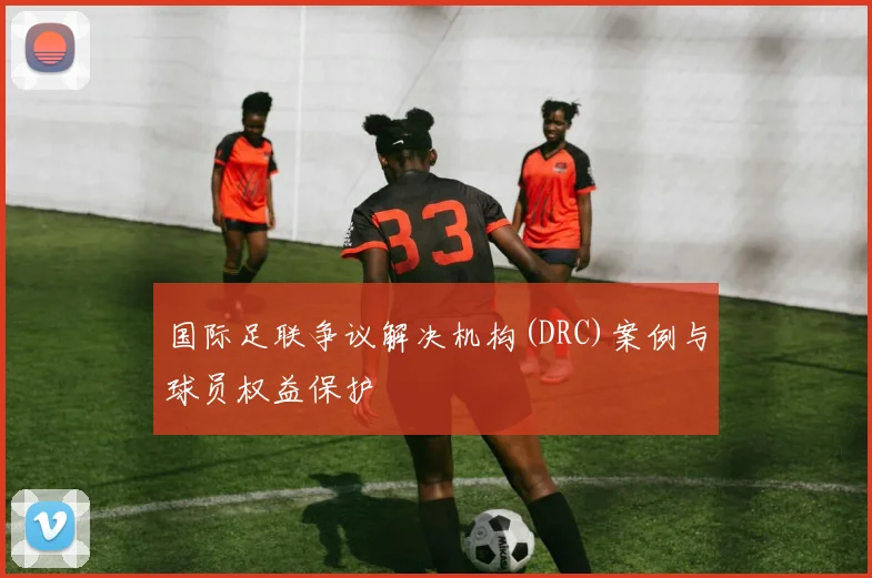 国际足联争议解决机构(DRC)案例与球员权益保护