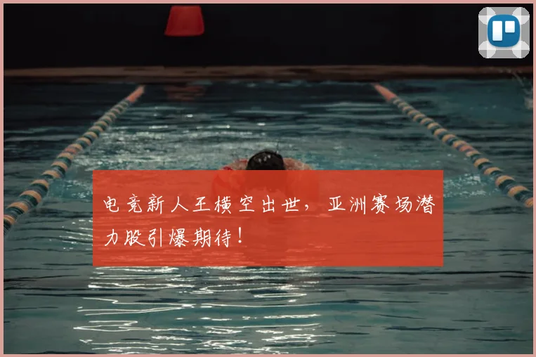 电竞新人王横空出世，亚洲赛场潜力股引爆期待！