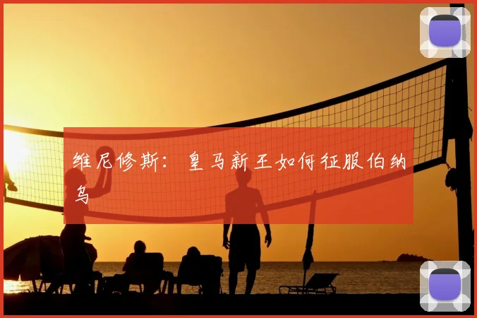 维尼修斯:皇马新王如何征服伯纳乌