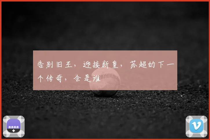 告别旧王,迎接新皇,苏超的下一个传奇,会是谁