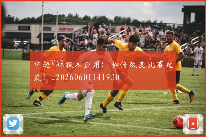 中超VAR技术应用:如何改变比赛结果?_20260601141930