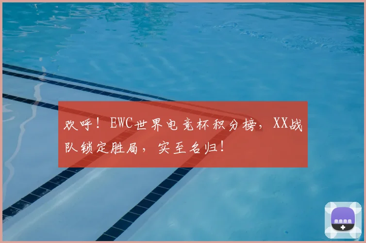 欢呼！EWC世界电竞杯积分榜，XX战队锁定胜局，实至名归！