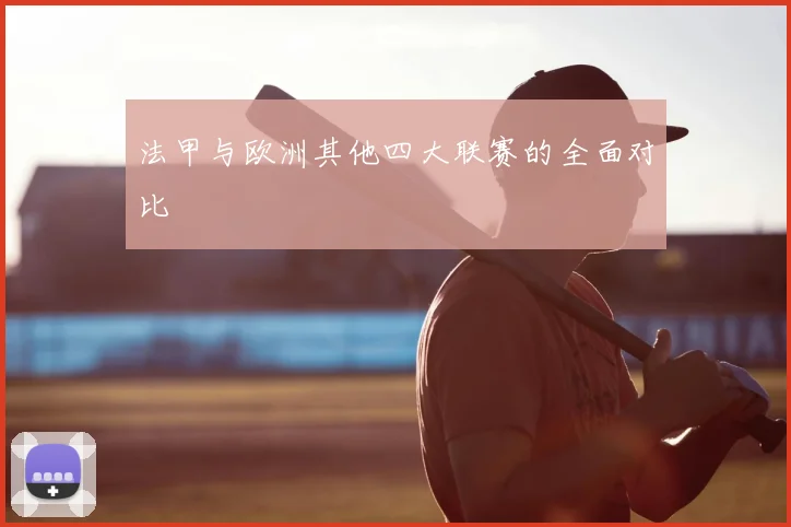 法甲与欧洲其他四大联赛的全面对比