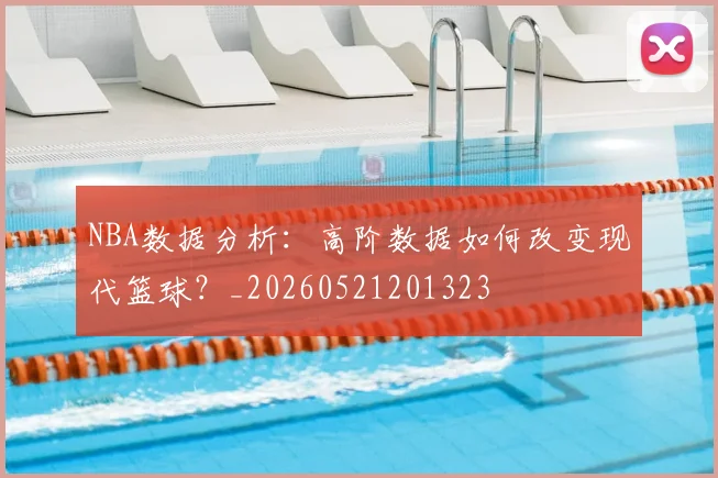NBA数据分析:高阶数据如何改变现代篮球?_20260521201323