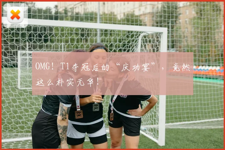OMG!T1夺冠后的“庆功宴”,竟然这么朴实无华!