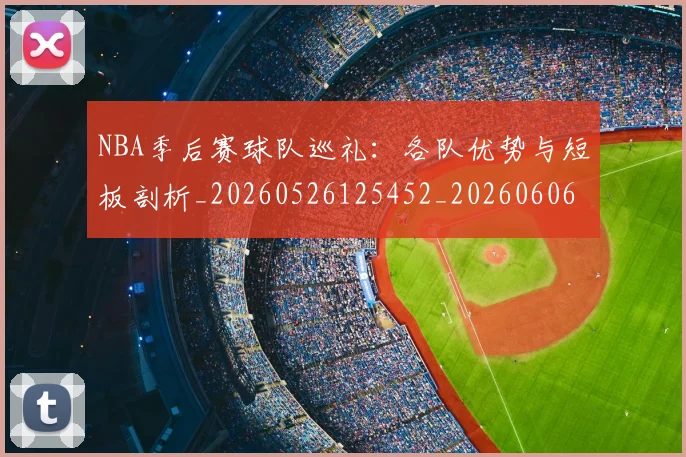 NBA季后赛球队巡礼:各队优势与短板剖析_20260526125452_20260606165736