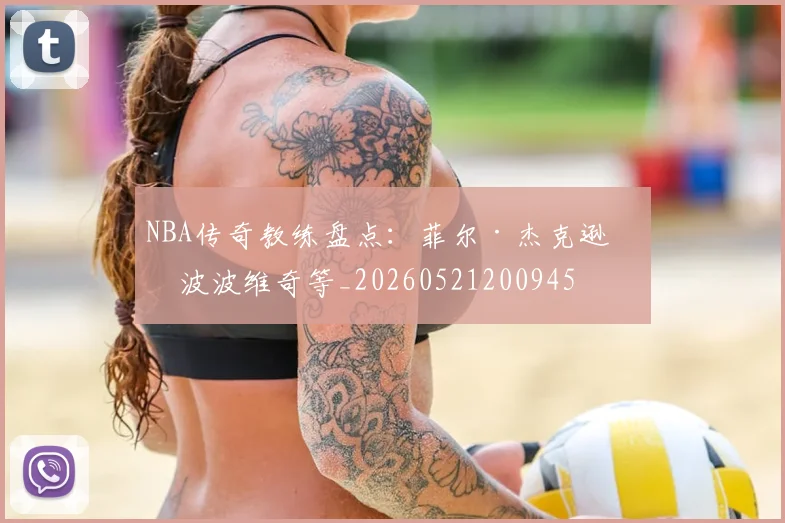 NBA传奇教练盘点:菲尔·杰克逊与波波维奇等_20260521200945