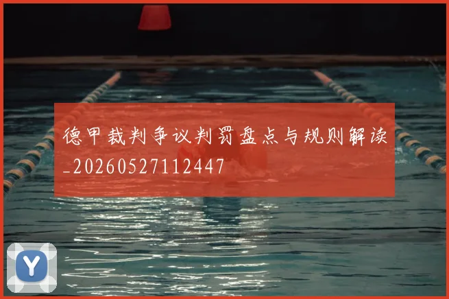 德甲裁判争议判罚盘点与规则解读_20260527112447