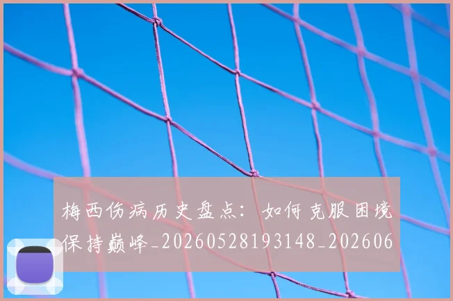 梅西伤病历史盘点:如何克服困境保持巅峰_20260528193148_20260609221504