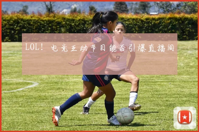 LOL!电竞互动节目能否引爆直播间
