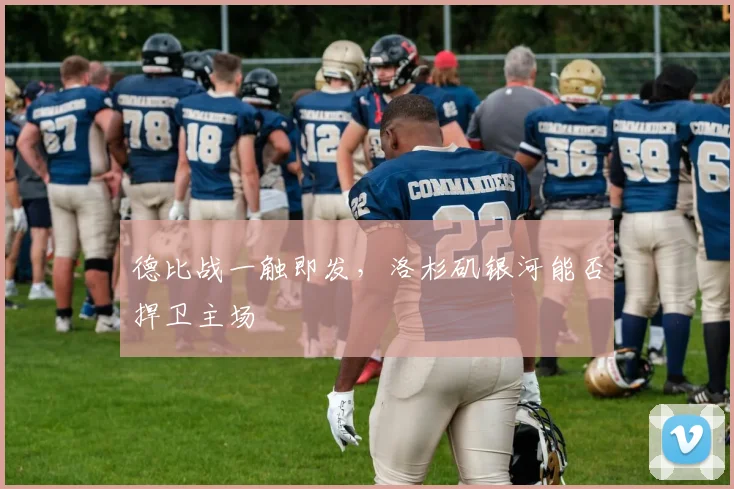 德比战一触即发,洛杉矶银河能否捍卫主场