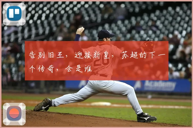 告别旧王,迎接新皇,苏超的下一个传奇,会是谁